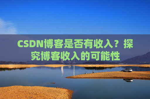 CSDN博客是否有收入？探究博客收入的可能性
